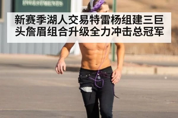 新赛季湖人交易特雷杨组建三巨头詹眉组合升级全力冲击总冠军